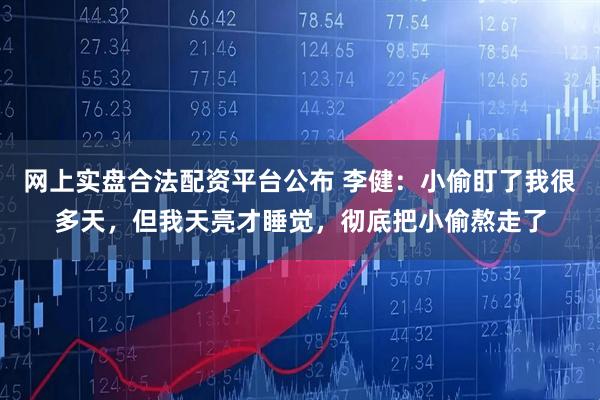 网上实盘合法配资平台公布 李健：小偷盯了我很多天，但我天亮才睡觉，彻底把小偷熬走了
