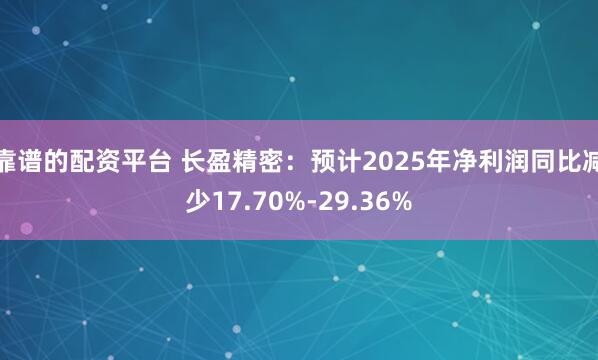 靠谱的配资平台 长盈精密：预计2025年净利润同比减少17.70%-29.36%