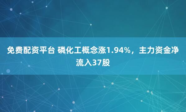 免费配资平台 磷化工概念涨1.94%，主力资金净流入37股