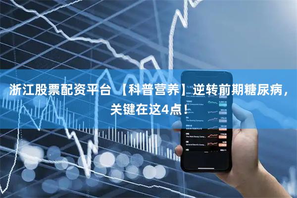 浙江股票配资平台 【科普营养】逆转前期糖尿病，关键在这4点！